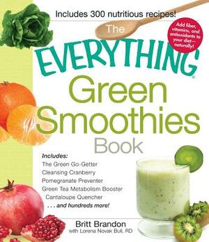 The Everything Green Smoothies Book: Includes the Green Go-Getter, Cleansing Cranberry, Pomegranate Preventer, Green Tea Metabolism Booster, Cantaloup by Lorena Novak Bull, Britt Brandon