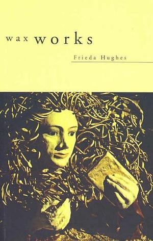 Waxworks by Frieda Hughes