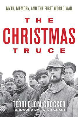 The Christmas Truce: Myth, Memory, and the First World War by Terri Blom Crocker