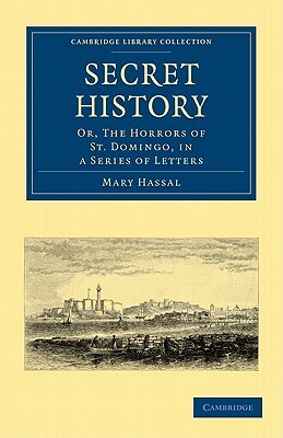 Secret History: Or, the Horrors of St. Domingo, in a Series of Letters by Mary Hassal