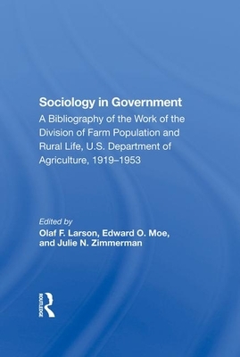 Sociology in Government: A Bibliography of the Work of the Division of Farm Population and Rural Life, U.S. Department of Agriculture, 19191953 by Olaf F. Larson, Julie N. Zimmerman, Edward O. Moe