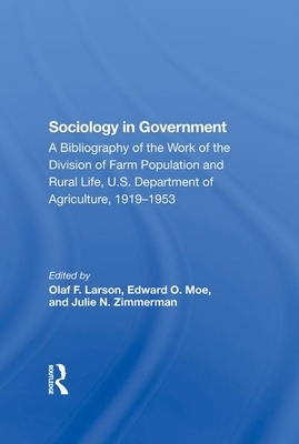 Sociology in Government: A Bibliography of the Work of the Division of Farm Population and Rural Life, U.S. Department of Agriculture, 19191953 by Julie N. Zimmerman, Olaf F. Larson, Edward O. Moe