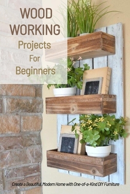 Woodworking Projects For Beginners: Create a Beautiful, Modern Home with One-of-a-Kind DIY Furniture: Gift Ideas for Holiday by Derek Turner