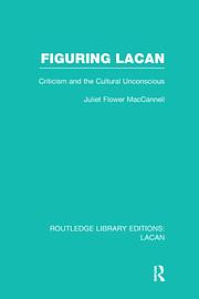 Figuring Lacan: Criticism And The Cultural Unconscious by Juliet Flower MacCannell
