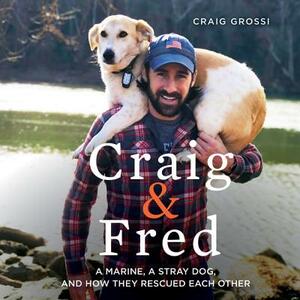 Craig & Fred: A Marine, a Stray Dog, and How They Rescued Each Other by 