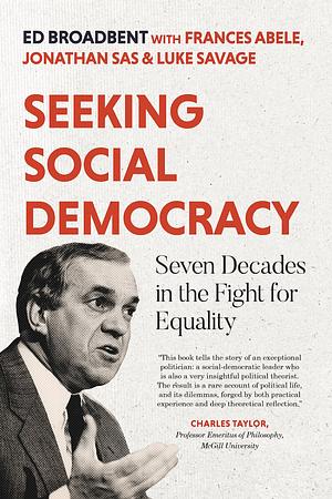 Seeking Social Democracy: Seven Decades in the Fight for Equality by Edward Broadbent, Luke Savage, Jonathan Sas, Frances Abele