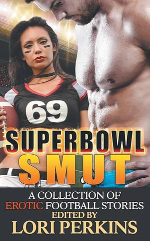 Super Bowl Smut: A Collection of Erotic Football Stories by Lori Perkins