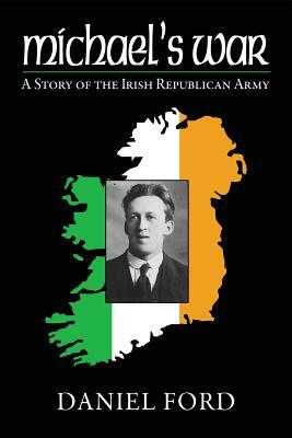 Michael's War: A Story of the Irish Republican Army, 1916-1923 by Daniel Ford