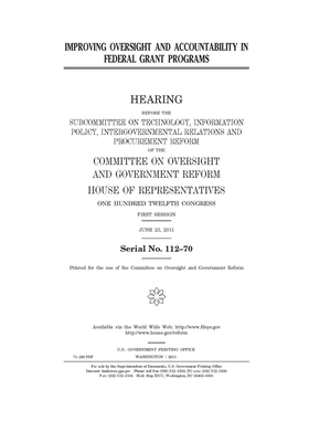 Improving oversight and accountability in federal grant programs by United S. Congress, Committee on Oversight and Gove (house), United States House of Representatives