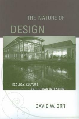 The Nature of Design: Ecology, Culture, and Human Intention by David W. Orr