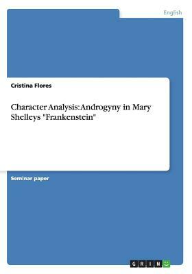 Character Analysis: Androgyny in Mary Shelleys Frankenstein by Cristina Flores