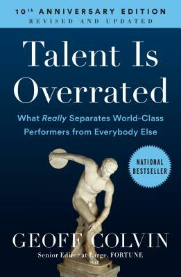 Talent Is Overrated: What Really Separates World-Class Performers from Everybody Else by Geoff Colvin