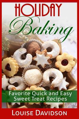 Holiday Baking: Favorite Quick and Easy Sweat Treat Recipes by Louise Davidson