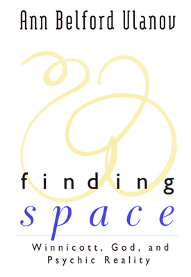 Finding Space: Winnicott, God, and Psychic Reality by Ann Belford Ulanov