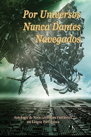 Por Universos Nunca Dantes Navegados by Sofia Vilarigues, João Ventura, Telmo Marçal, Gabriel Boz, Maria Helena Bandeira, Carlos Orsi, Carlos Patati, Luís Filipe Silva, Octavio Aragão, António Candeias, Carla Cristina Pereira, Yves Robert, Jorge Candeias, Wolmyr Alcantara