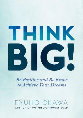 Think Big!: Be Positive and Be Brave to Achieve Your Dreams by Ryuho Okawa