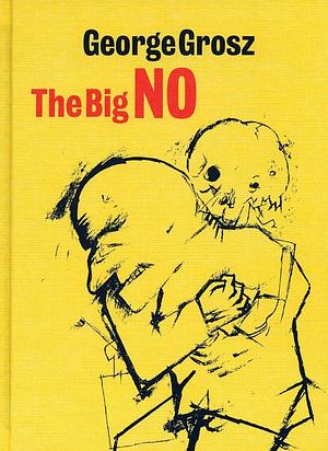 George Grosz: The Big No : Drawings from Two Portfolios, Ecce Homo and Hintergrund by George Grosz, Lutz Becker