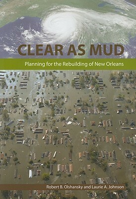 Clear as Mud: Planning for the Rebuilding of New Orleans by Laurie A. Johnson, Robert B. Olshlansky