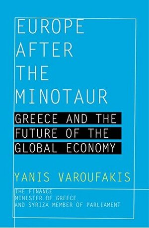 Europe after the Minotaur: Greece and the Future of the Global Economy by Yanis Varoufakis