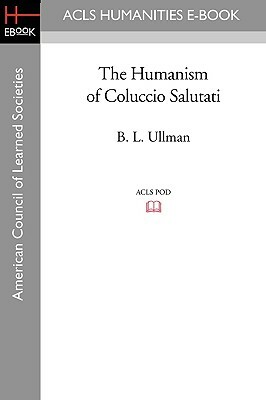 The Humanism of Coluccio Salutati by B. L. Ullman