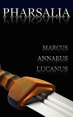 Pharsalia: Dramatic Episodes of the Civil Wars. Also Known As: On the Civil War by Lucan, Marcus Annaeus Lucanus