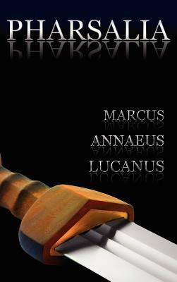 Pharsalia: Dramatic Episodes of the Civil Wars. Also Known As: On the Civil War by Marcus Annaeus Lucanus, Marcus Annaeus Lucanus