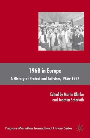 1968 in Europe: A History of Protest and Activism, 1956-1977 by Joachim Scharloth, Martin Klimke