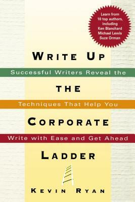Write Up the Corporate Ladder: Successful Writers Reveal the Techniques That Help You Write with Ease and Get Ahead by Thomas Nelson