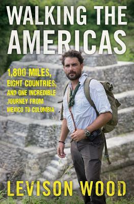 Walking the Americas: 1,800 Miles, Eight Countries, and One Incredible Journey from Mexico to Colombia by Levison Wood
