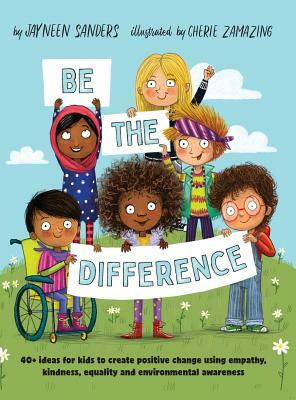Be the Difference: 40+ ideas for kids to create positive change using empathy, kindness, equality and environmental awareness by Jayneen Sanders