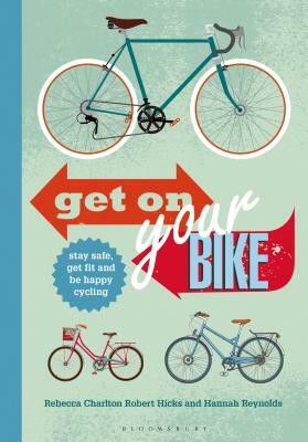 Get on Your Bike!: Stay Safe, Get Fit and Be Happy Cycling by Robert Hicks, Hannah Reynolds, Rebecca Charlton