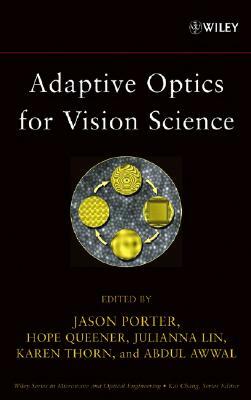 Adaptive Optics for Vision Science: Principles, Practices, Design, and Applications by Julianna Lin, Jason Porter, Hope Queener