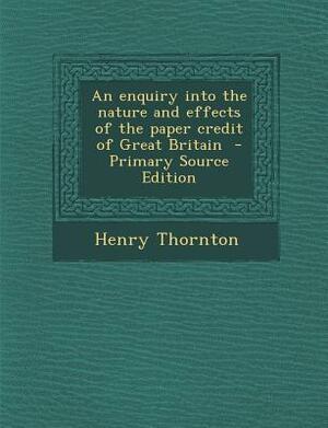 Enquiry Into the Nature and Effects of the Paper Credit of Great Britain by Henry Thornton