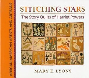 Stitching Stars: The Story Quilts of Harriet Powers (African-American Artists and Artisans) by Mary E. Lyons