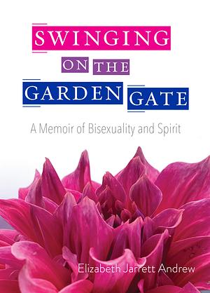 Swinging on the Garden Gate: A Memoir of Bisexuality and Spirit, Second Edition by Elizabeth Jarrett Andrew