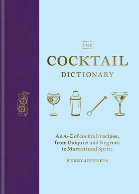 The Cocktail Dictionary: An A-Z of Cocktail Recipes, from Daiquiri and Negroni to Martini and Spritz by Henry Jeffreys