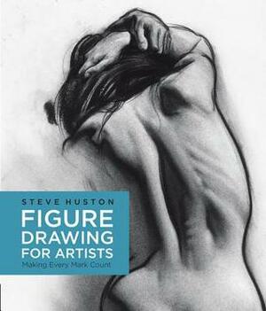 Figure Drawing for Artists: Making Every Mark Count by Steve Huston