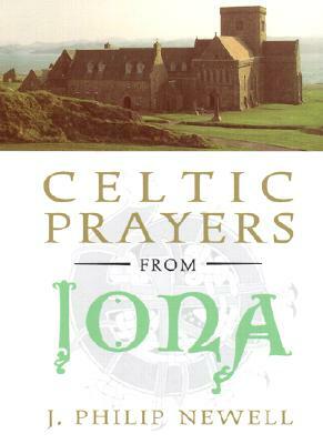 Celtic Prayers from Iona: The Heart of Celtic Spirituality by J. Philip Newell