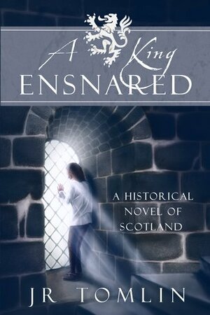 A King Ensnared: A Historical Novel of Scotland by J.R. Tomlin