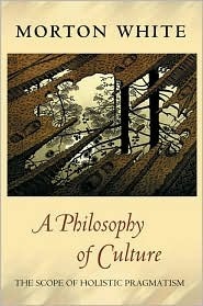 A Philosophy of Culture: The Scope of Holistic Pragmatism by Morton Gabriel White