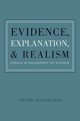 Evidence, Explanation, and Realism: Essays in Philosophy of Science by Peter Achinstein