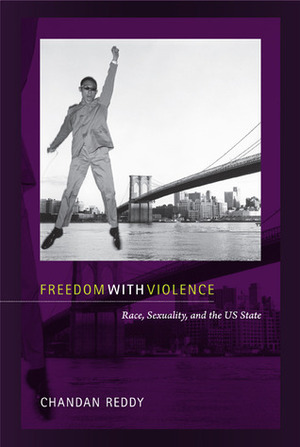 Freedom with Violence: Race, Sexuality, and the Us State by Chandan Reddy