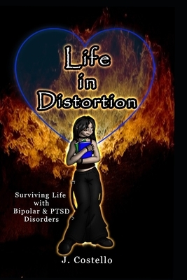 Life in Distortion: Surviving life with Bipolar and PTSD Disorders by J. Costello
