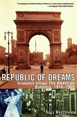 Republic of Dreams: Greenwich Village: The American Bohemia 1910-1960 by Ross Wetzsteon