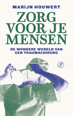 Zorg voor je mensen: De wondere wereld van een traumachirurg by Marijn Houwert