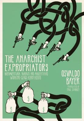 The Anarchist Expropriators: Buenaventura Durruti and Argentina's Working-Class Robin Hoods by Osvaldo Bayer