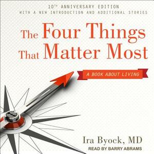 The Four Things That Matter Most 10th Anniversary Edition: A Book about Living by Ira Byock