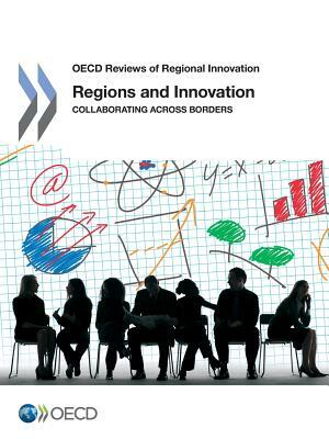 OECD Reviews of Regional Innovation Regions and Innovation: Collaborating Across Borders by OECD