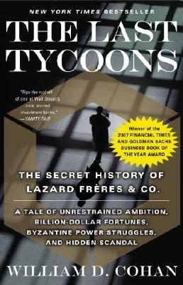 The Last Tycoons: The Secret History of Lazard Frères & Co. by William D. Cohan