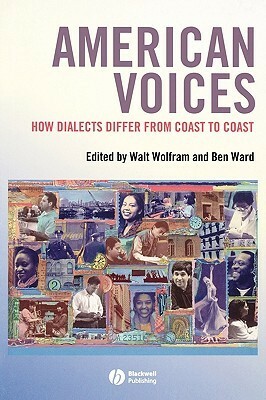 American Voices: How Dialects Differ from Coast to Coast by Walt Wolfram, Ben Ward